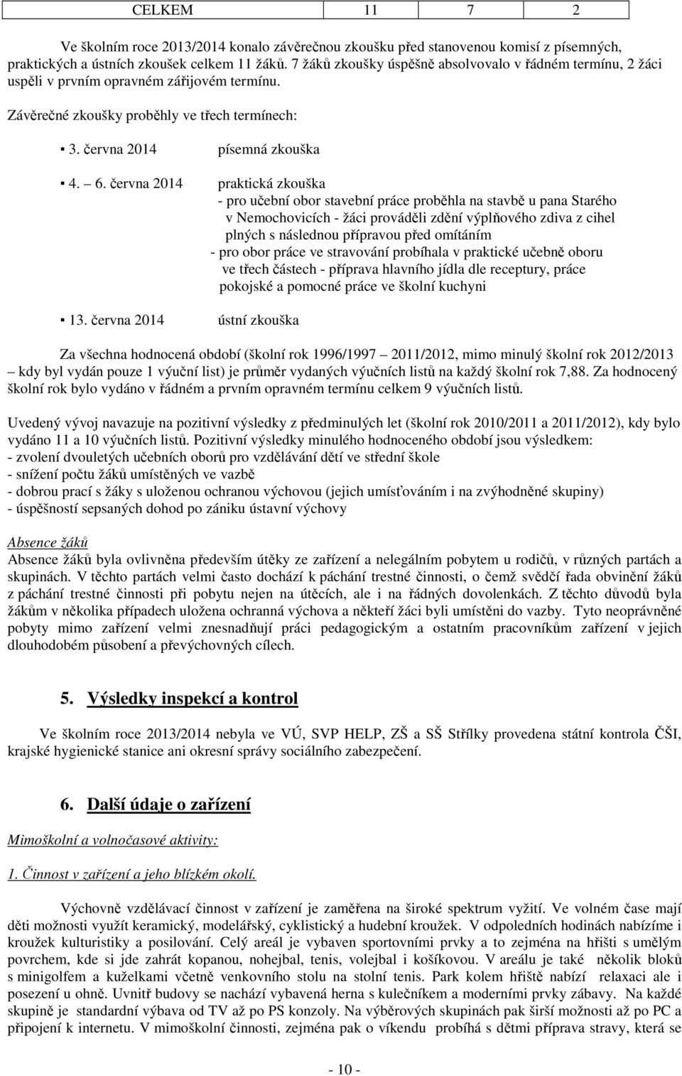 června 2014 písemná zkouška praktická zkouška - pro učební obor stavební práce proběhla na stavbě u pana Starého v Nemochovicích - žáci prováděli zdění výplňového zdiva z cihel plných s následnou