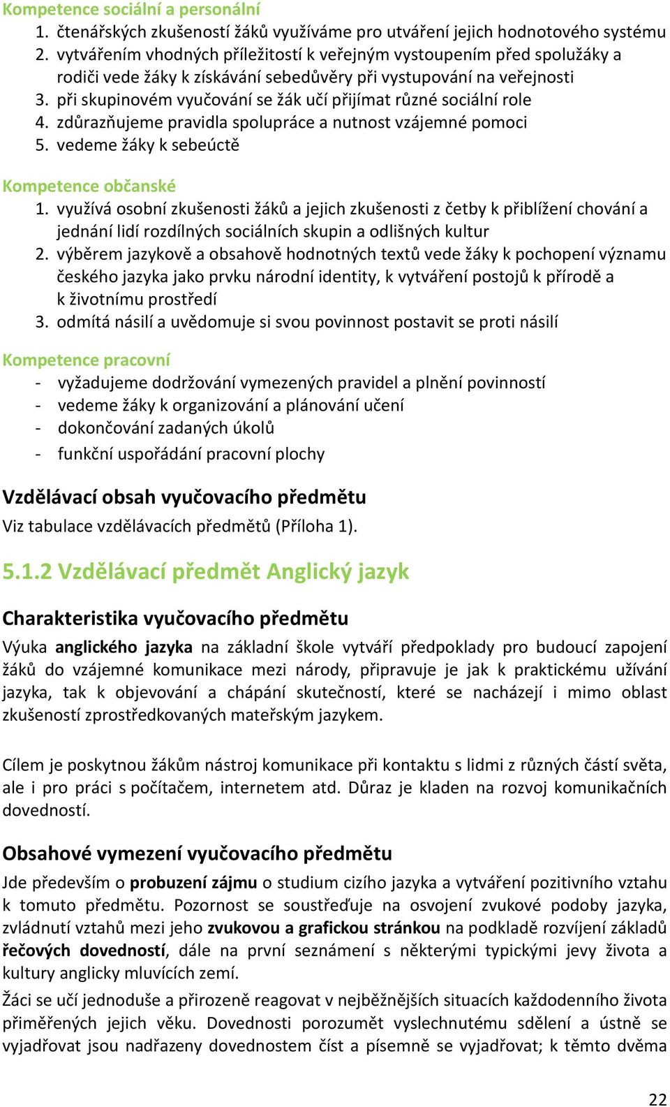 při skupinovém vyučování se žák učí přijímat různé sociální role 4. zdůrazňujeme pravidla spolupráce a nutnost vzájemné pomoci 5. vedeme žáky k sebeúctě Kompetence občanské 1.