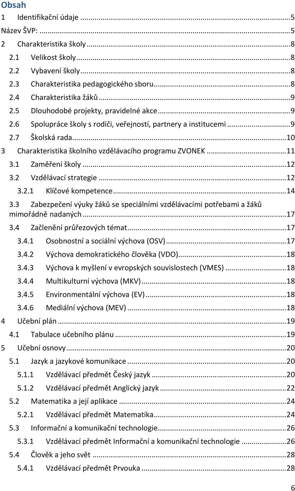 1 Zaměření školy...12 3.2 Vzdělávací strategie...12 3.2.1 Klíčové kompetence...14 3.3 Zabezpečení výuky žáků se speciálními vzdělávacími potřebami a žáků mimořádně nadaných...17 3.