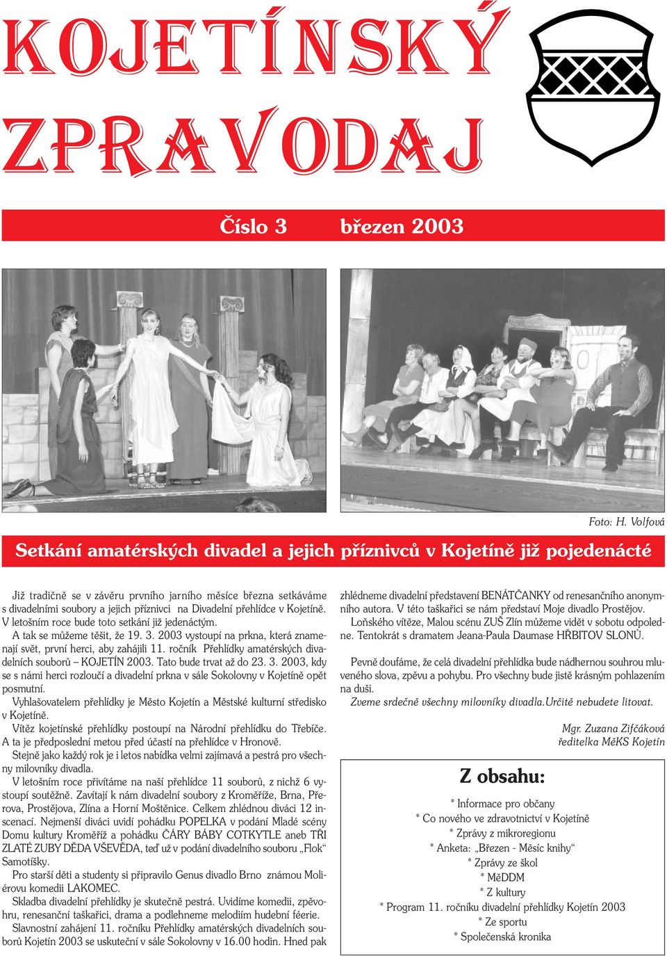 Divadelní přehlídce v Kojetíně. V letošním roce bude toto setkání již jedenáctým. A tak se můžeme těšit, že 19. 3. 2003 vystoupí na prkna, která znamenají svět, první herci, aby zahájili 11.