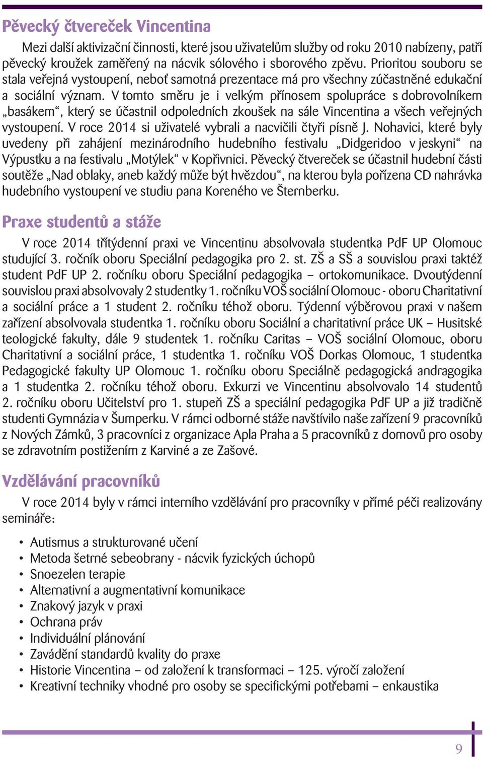 V tomto směru je i velkým přínosem spolupráce s dobrovolníkem basákem, který se účastnil odpoledních zkoušek na sále Vincentina a všech veřejných vystoupení.