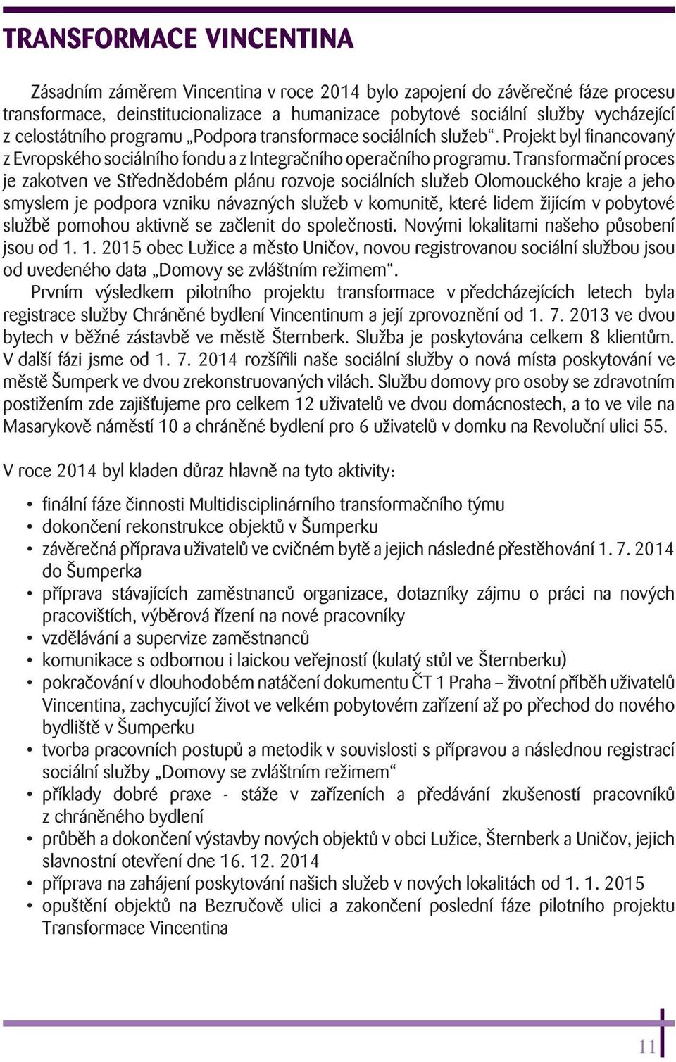 Transformační proces je zakotven ve Střednědobém plánu rozvoje sociálních služeb Olomouckého kraje a jeho smyslem je podpora vzniku návazných služeb v komunitě, které lidem žijícím v pobytové službě