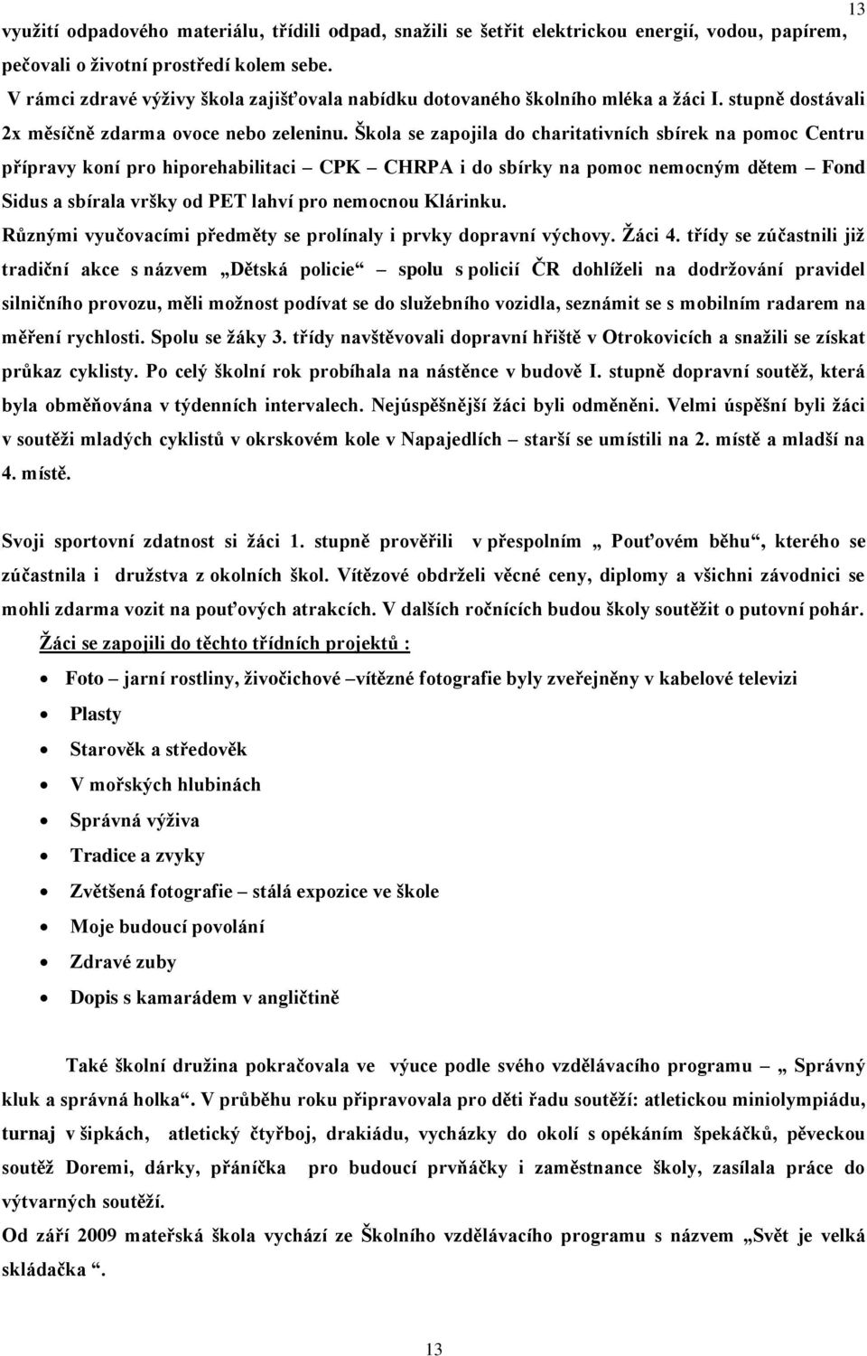 Škola se zapojila do charitativních sbírek na pomoc Centru přípravy koní pro hiporehabilitaci CPK CHRPA i do sbírky na pomoc nemocným dětem Fond Sidus a sbírala vršky od PET lahví pro nemocnou