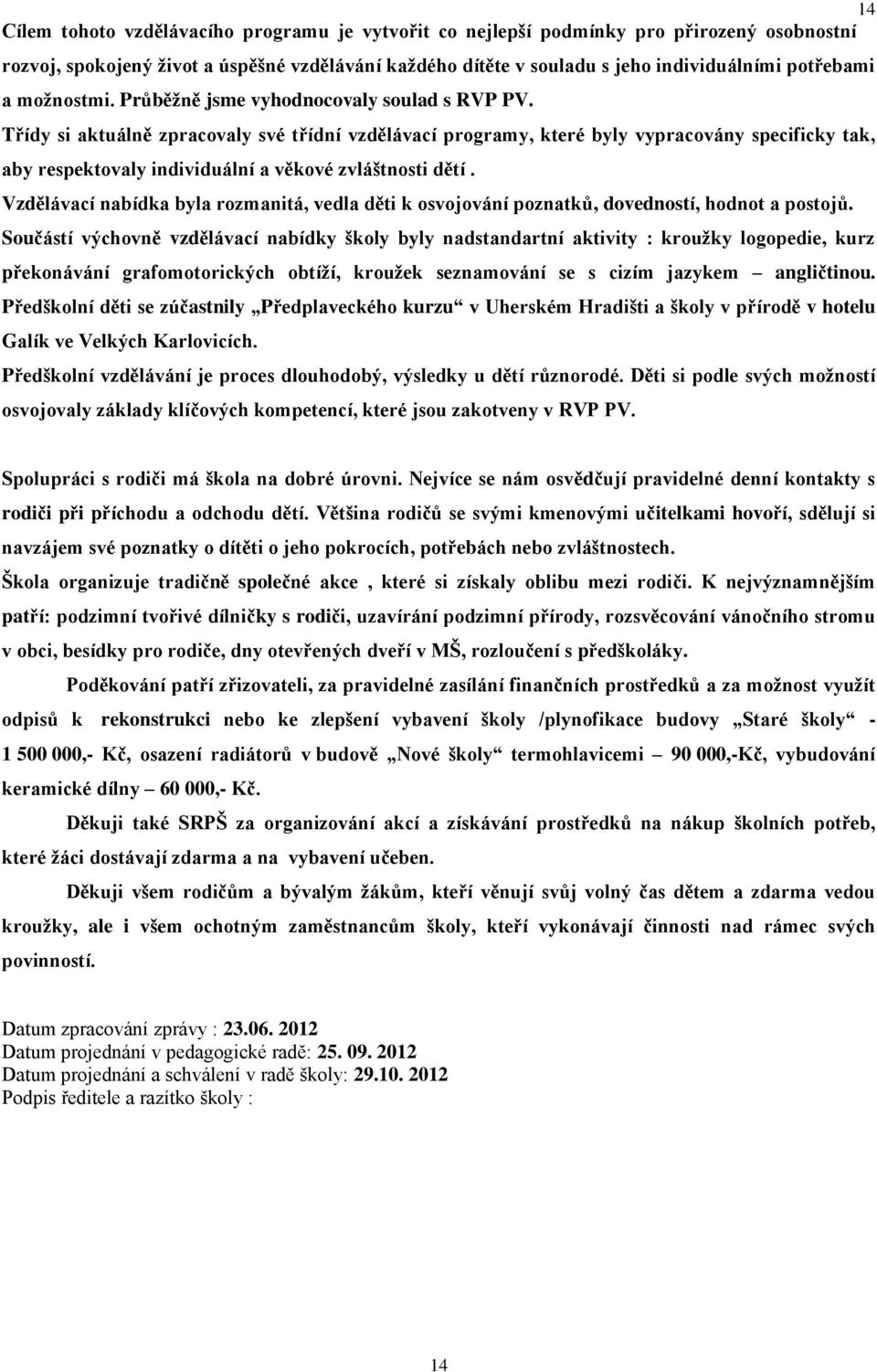 Třídy si aktuálně zpracovaly své třídní vzdělávací programy, které byly vypracovány specificky tak, aby respektovaly individuální a věkové zvláštnosti dětí.