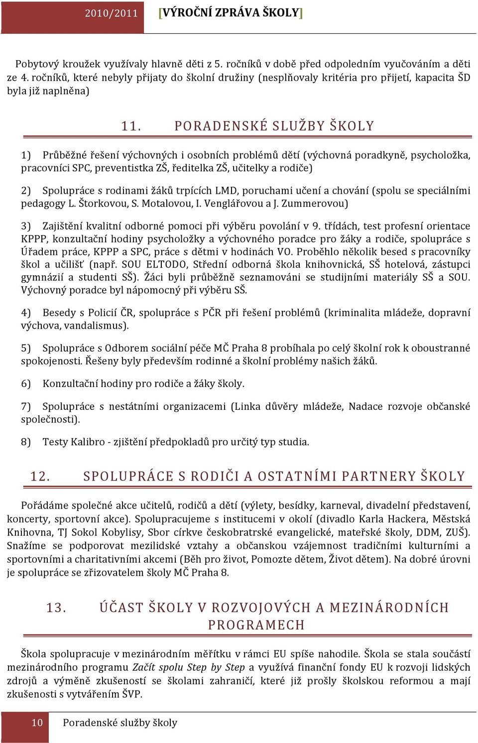 PORADENSKÉ SLUŽBY ŠKOLY 1) Průběžné řešení výchovných i osobních problémů dětí (výchovná poradkyně, psycholožka, pracovníci SPC, preventistka ZŠ, ředitelka ZŠ, učitelky a rodiče) 2) Spolupráce s