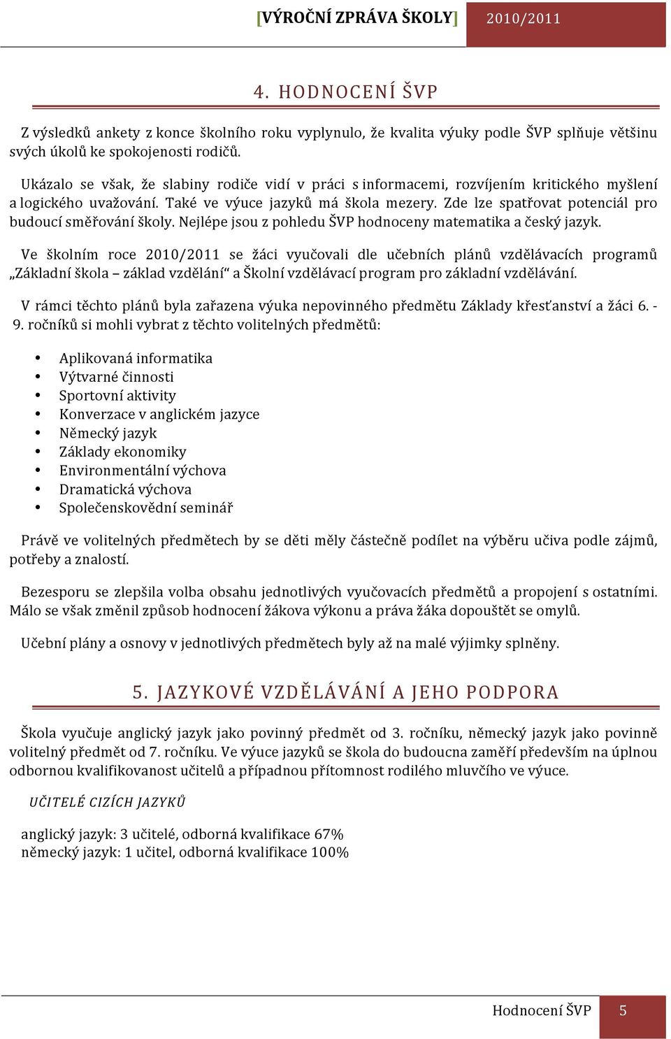 Zde lze spatřovat potenciál pro budoucí směřování školy. Nejlépe jsou z pohledu ŠVP hodnoceny matematika a český jazyk.