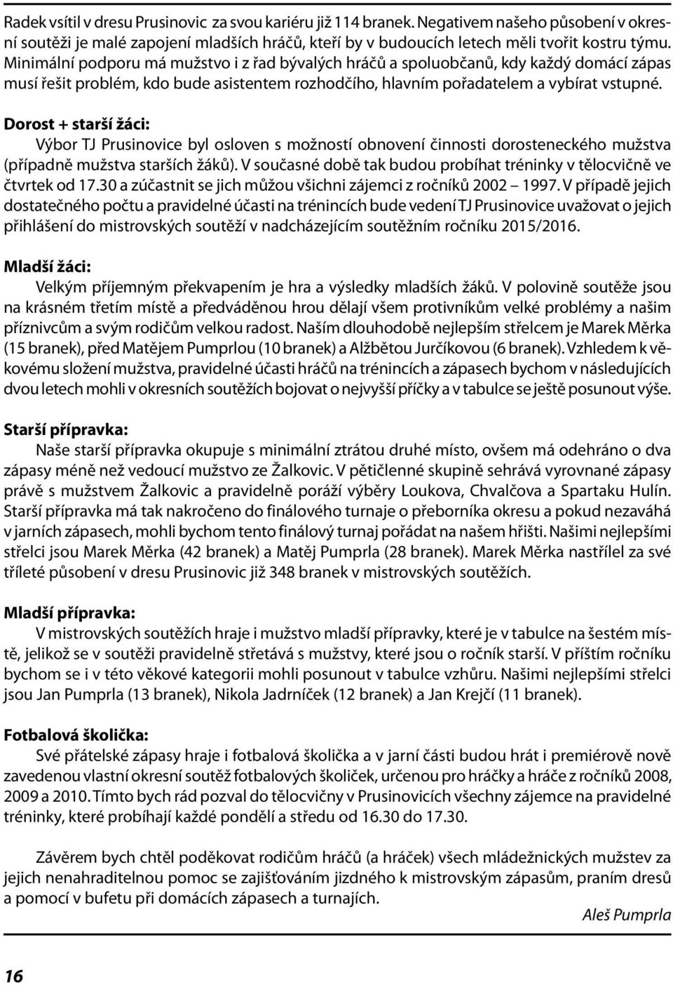 Dorost + starší žáci: Výbor TJ Prusinovice byl osloven s možností obnovení činnosti dorosteneckého mužstva (případně mužstva starších žáků).