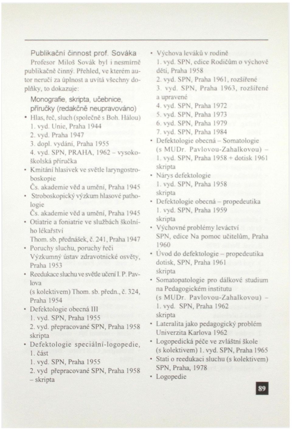 vyd SPN, PRAHA, 1962 vy sokoškolská příručka Kmitáni hlasivek ve svétlc lary ngostroboskopie Čs. akademie véd a uměni, Praha 1945 Stroboskopický výzkum hlasové pathologie Čs.