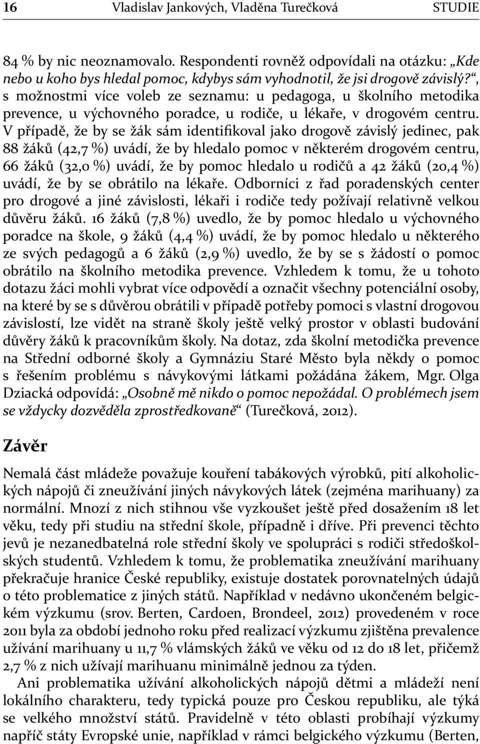 V případě, že by se žák sám identifikoval jako drogově závislý jedinec, pak 88 žáků (42,7 %) uvádí, že by hledalo pomoc v některém drogovém centru, 66 žáků (32,0 %) uvádí, že by pomoc hledalo u