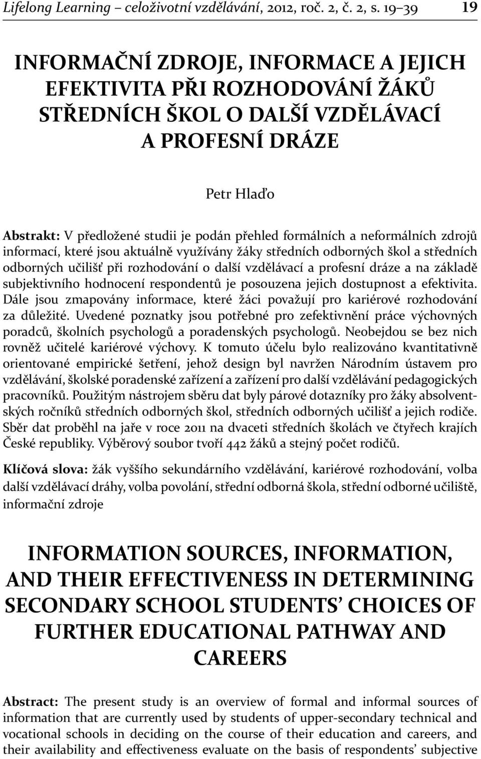 neformálních zdrojů informací, které jsou aktuálně využívány žáky středních odborných škol a středních odborných učilišť při rozhodování o další vzdělávací a profesní dráze a na základě subjektivního