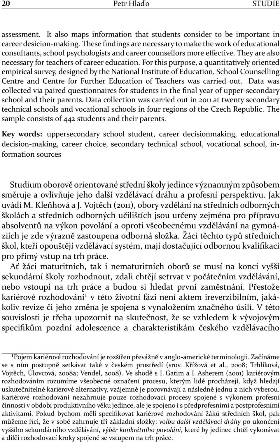 For this purpose, a quantitatively oriented empirical survey, designed by the National Institute of Education, School Counselling Centre and Centre for Further Education of Teachers was carried out.