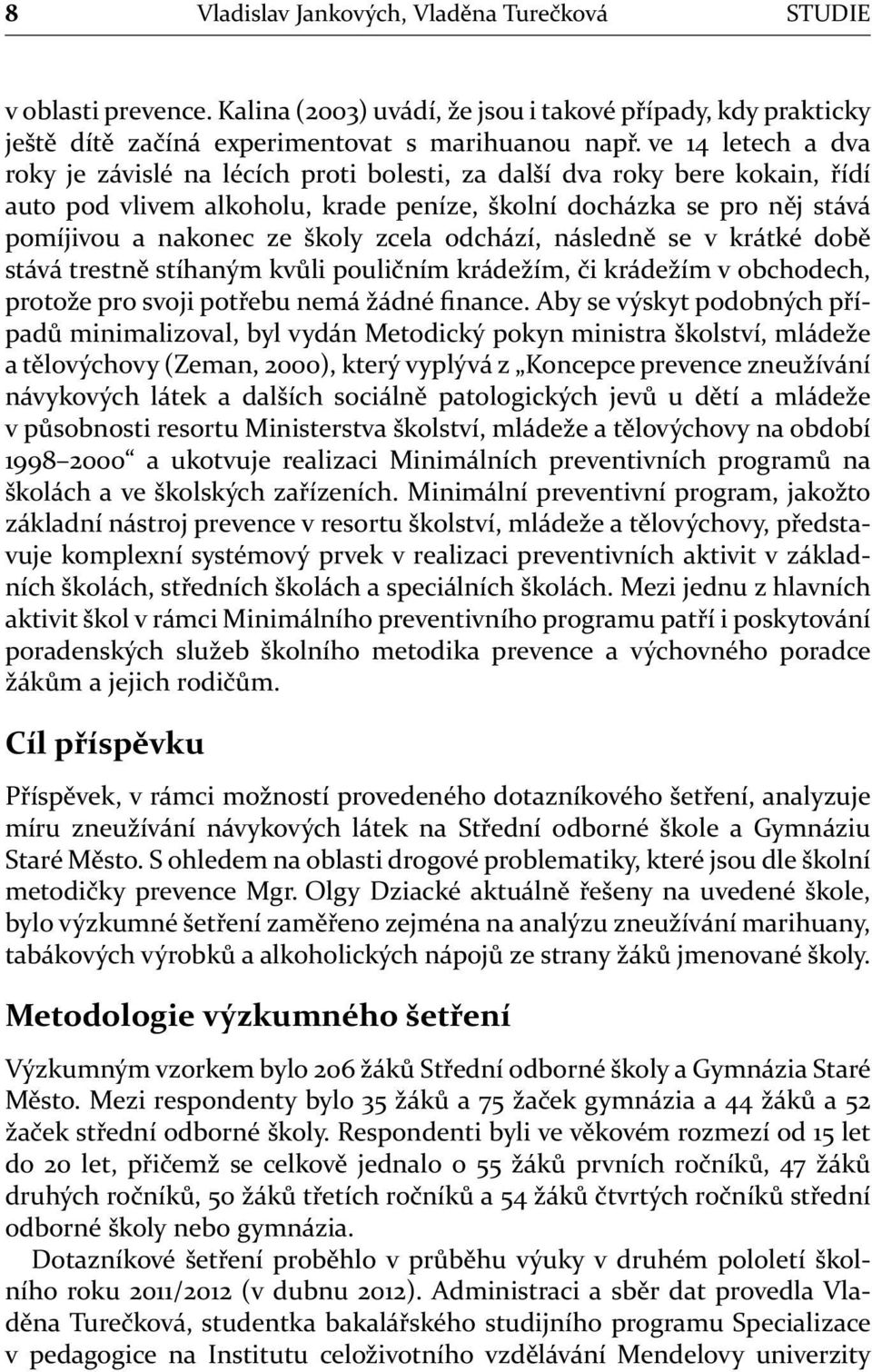 zcela odchází, následně se v krátké době stává trestně stíhaným kvůli pouličním krádežím, či krádežím v obchodech, protože pro svoji potřebu nemá žádné finance.