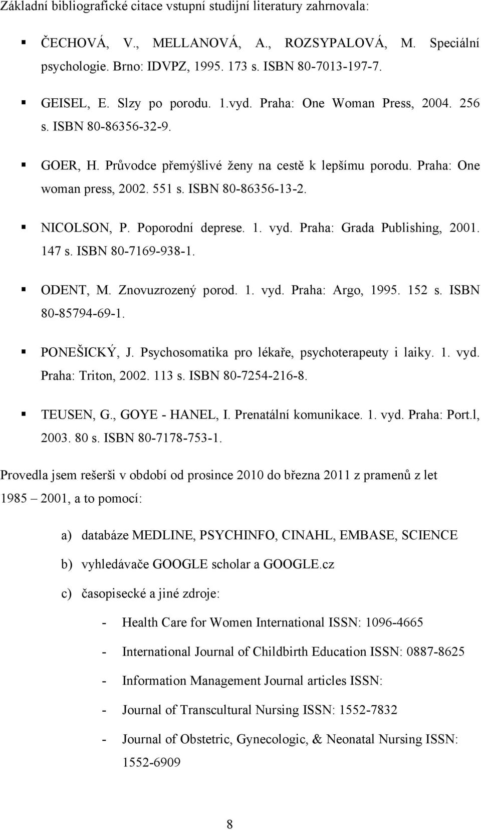 NICOLSON, P. Poporodní deprese. 1. vyd. Praha: Grada Publishing, 2001. 147 s. ISBN 80-7169-938-1. ODENT, M. Znovuzrozený porod. 1. vyd. Praha: Argo, 1995. 152 s. ISBN 80-85794-69-1. PONEŠICKÝ, J.