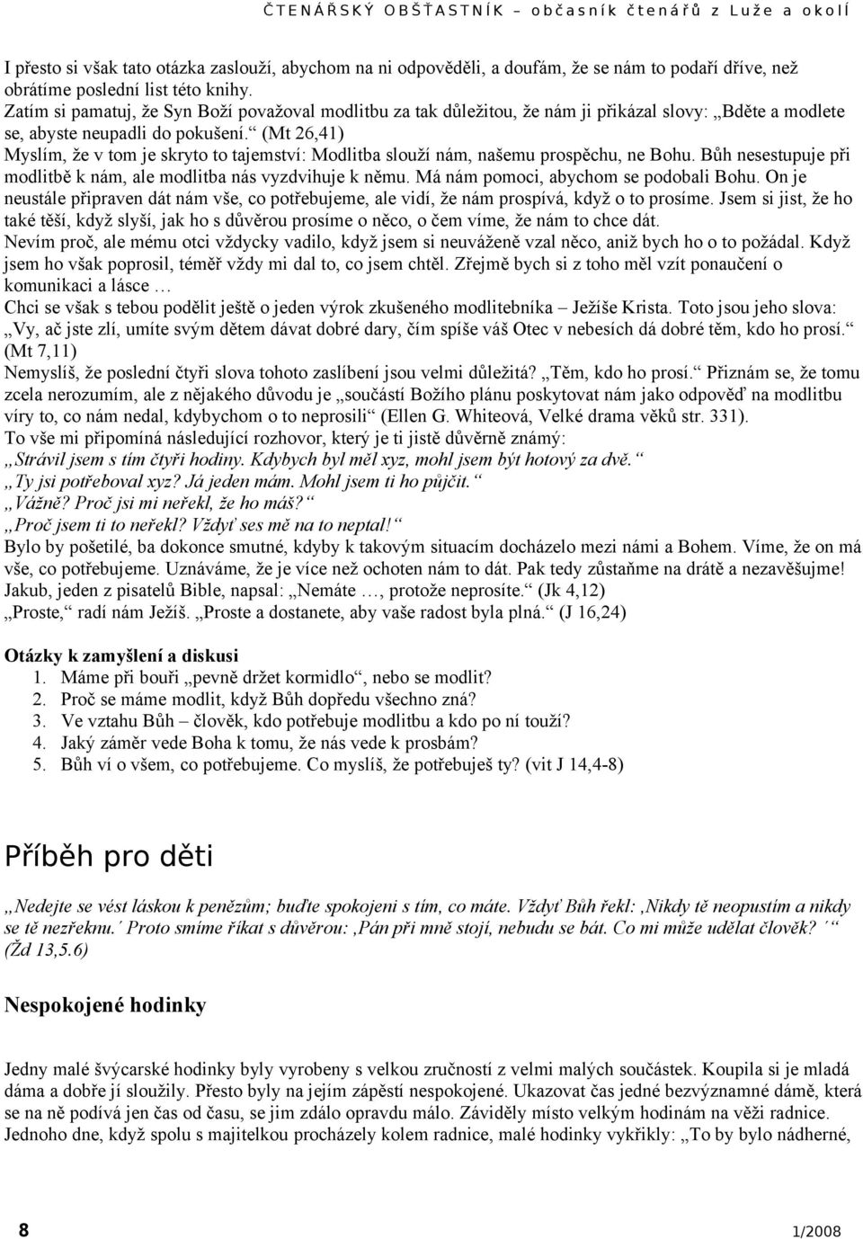 (Mt 26,41) Myslím, že v tom je skryto to tajemství: Modlitba slouží nám, našemu prospěchu, ne Bohu. Bůh nesestupuje při modlitbě k nám, ale modlitba nás vyzdvihuje k němu.