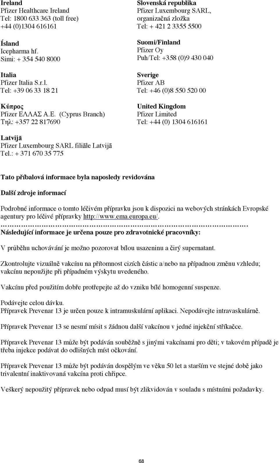 (0)8 550 520 00 United Kingdom Pfizer Limited Tel: +44 (0) 1304 616161 Latvij Pfizer Luxembourg SARL filile Latvij Tel.