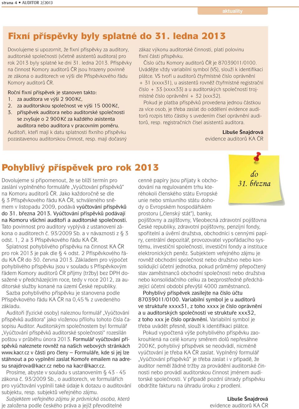 Příspěvky na činnost Komory auditorů ČR jsou hrazeny povinně ze zákona o auditorech ve výši dle Příspěvkového řádu Komory auditorů ČR. Roční fixní příspěvek je stanoven takto: 1.