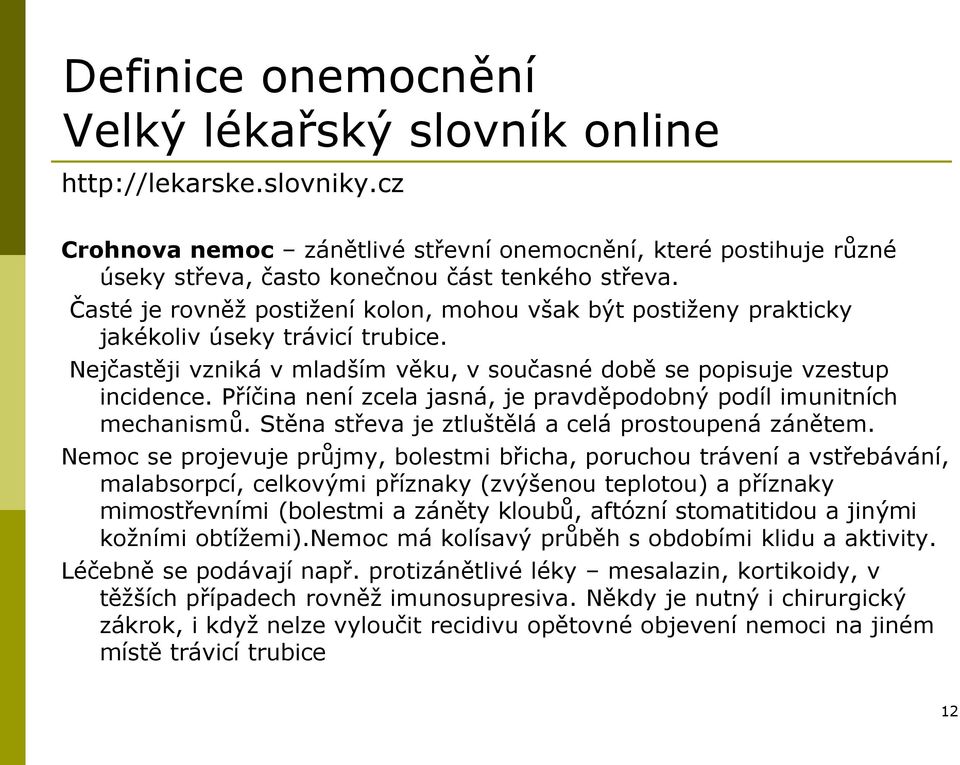 Příčina není zcela jasná, je pravděpodobný podíl imunitních mechanismů. Stěna střeva je ztluštělá a celá prostoupená zánětem.