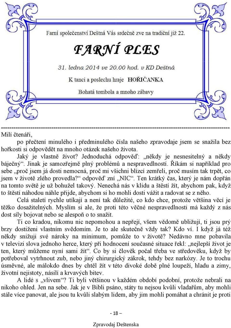 Říkám si například pro sebe proč jsem já dosti nemocná, proč mi všichni blízcí zemřeli, proč musím tak trpět, co jsem v životě zlého provedla? odpověď zní NIC.