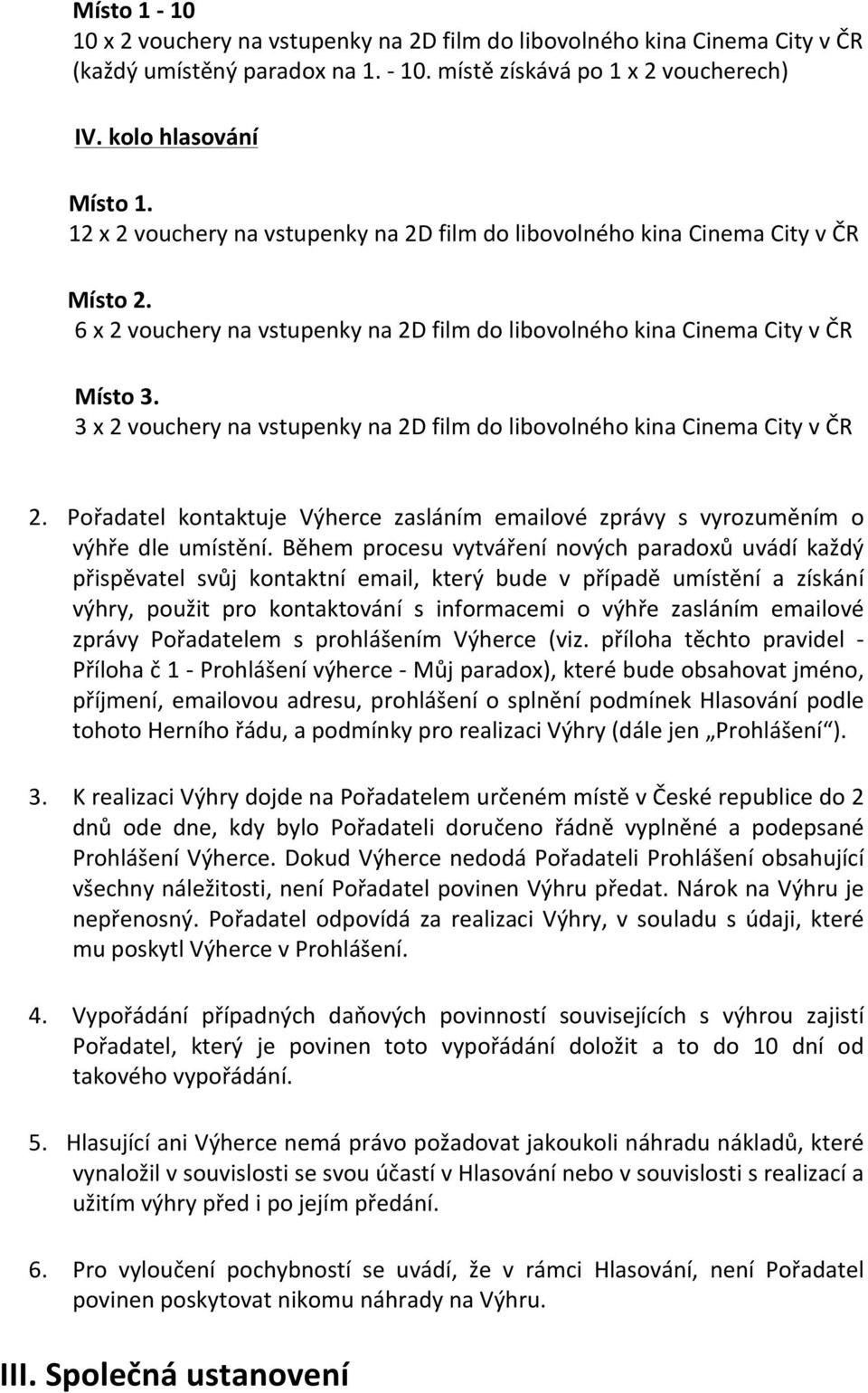 3 x 2 vouchery na vstupenky na 2D film do libovolného kina Cinema City v ČR 2. Pořadatel kontaktuje Výherce zasláním emailové zprávy s vyrozuměním o výhře dle umístění.