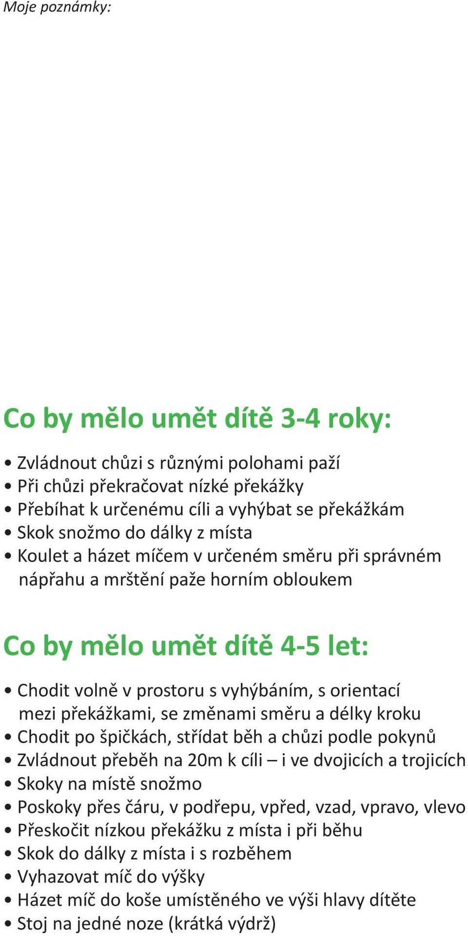 změnami směru a délky kroku Chodit po špičkách, střídat běh a chůzi podle pokynů Zvládnout přeběh na 20m k cíli i ve dvojicích a trojicích Skoky na místě snožmo Poskoky přes čáru, v podřepu, vpřed,