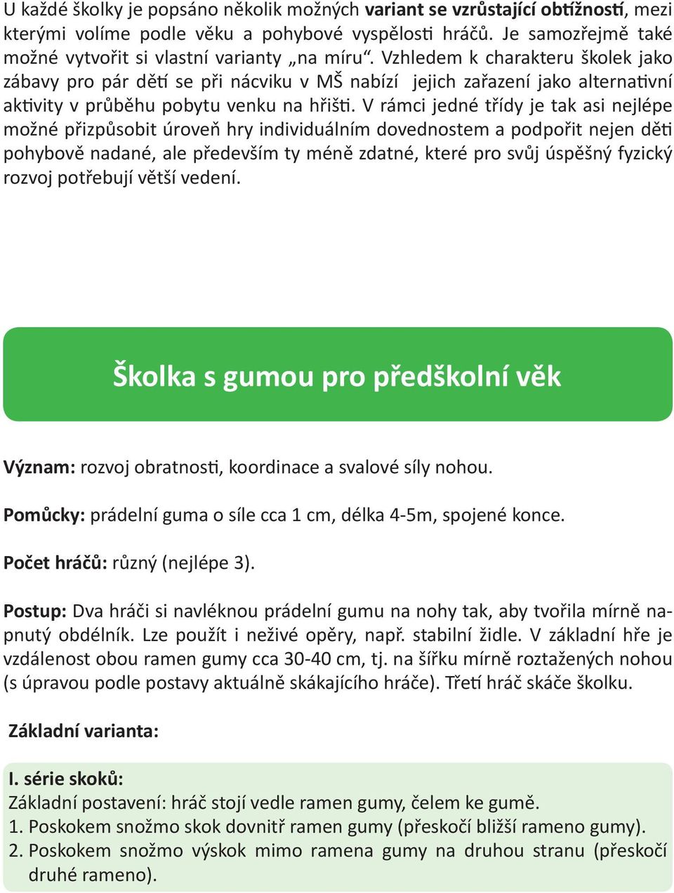 V rámci jedné třídy je tak asi nejlépe možné přizpůsobit úroveň hry individuálním dovednostem a podpořit nejen děti pohybově nadané, ale především ty méně zdatné, které pro svůj úspěšný fyzický