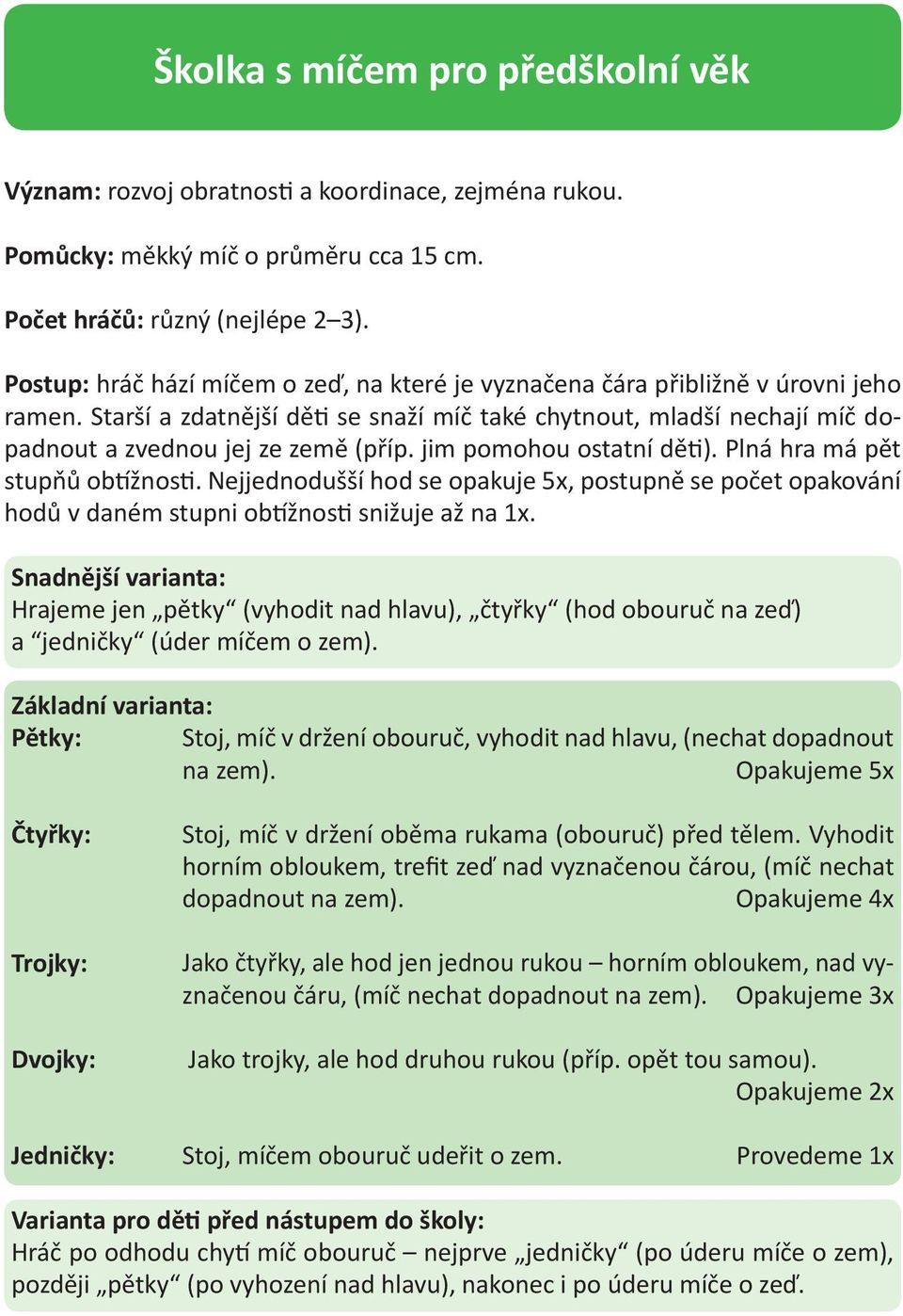 jim pomohou ostatní děti). Plná hra má pět stupňů obtížnosti. Nejjednodušší hod se opakuje 5x, postupně se počet opakování hodů v daném stupni obtížnosti snižuje až na 1x.