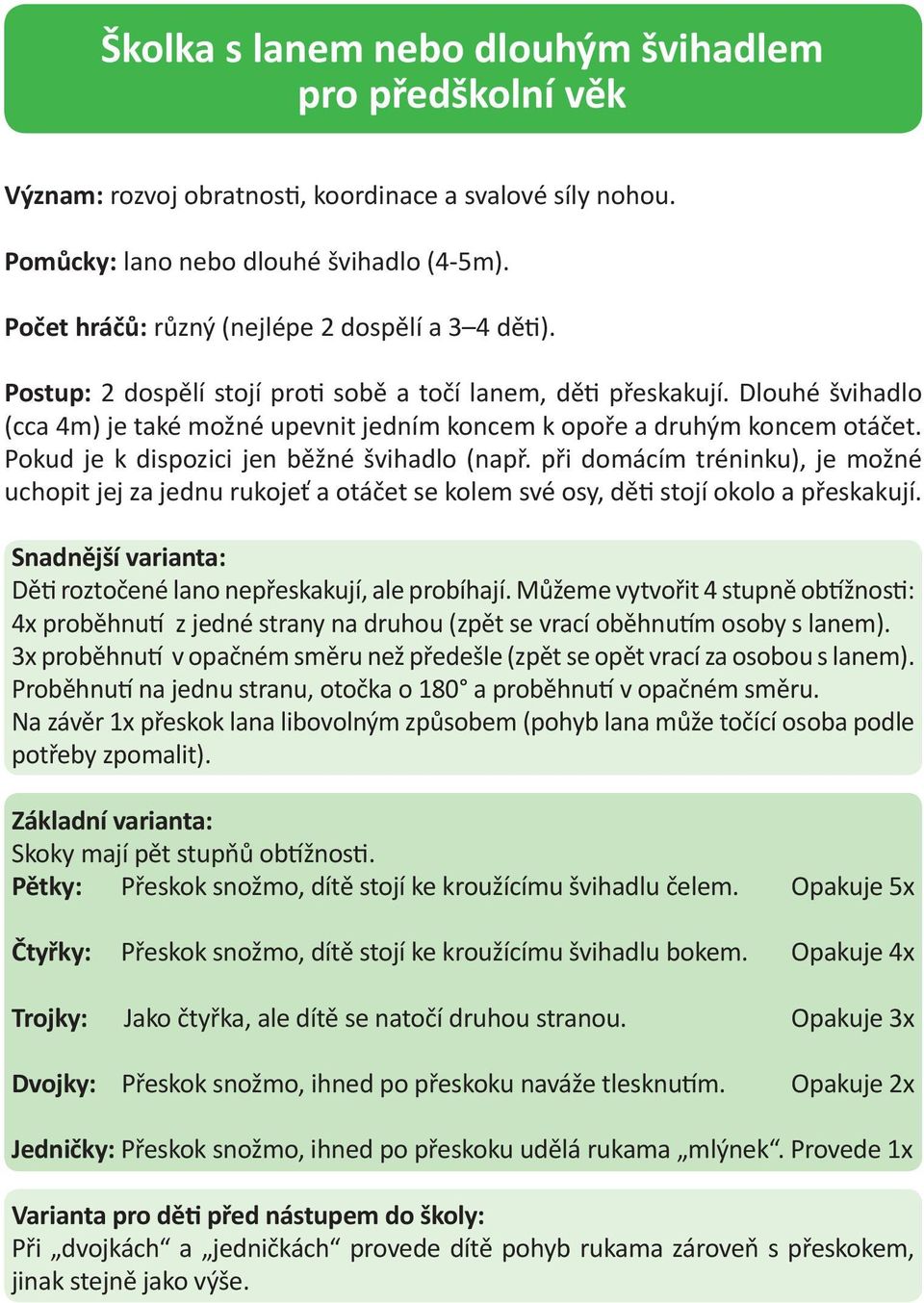 Dlouhé švihadlo (cca 4m) je také možné upevnit jedním koncem k opoře a druhým koncem otáčet. Pokud je k dispozici jen běžné švihadlo (např.