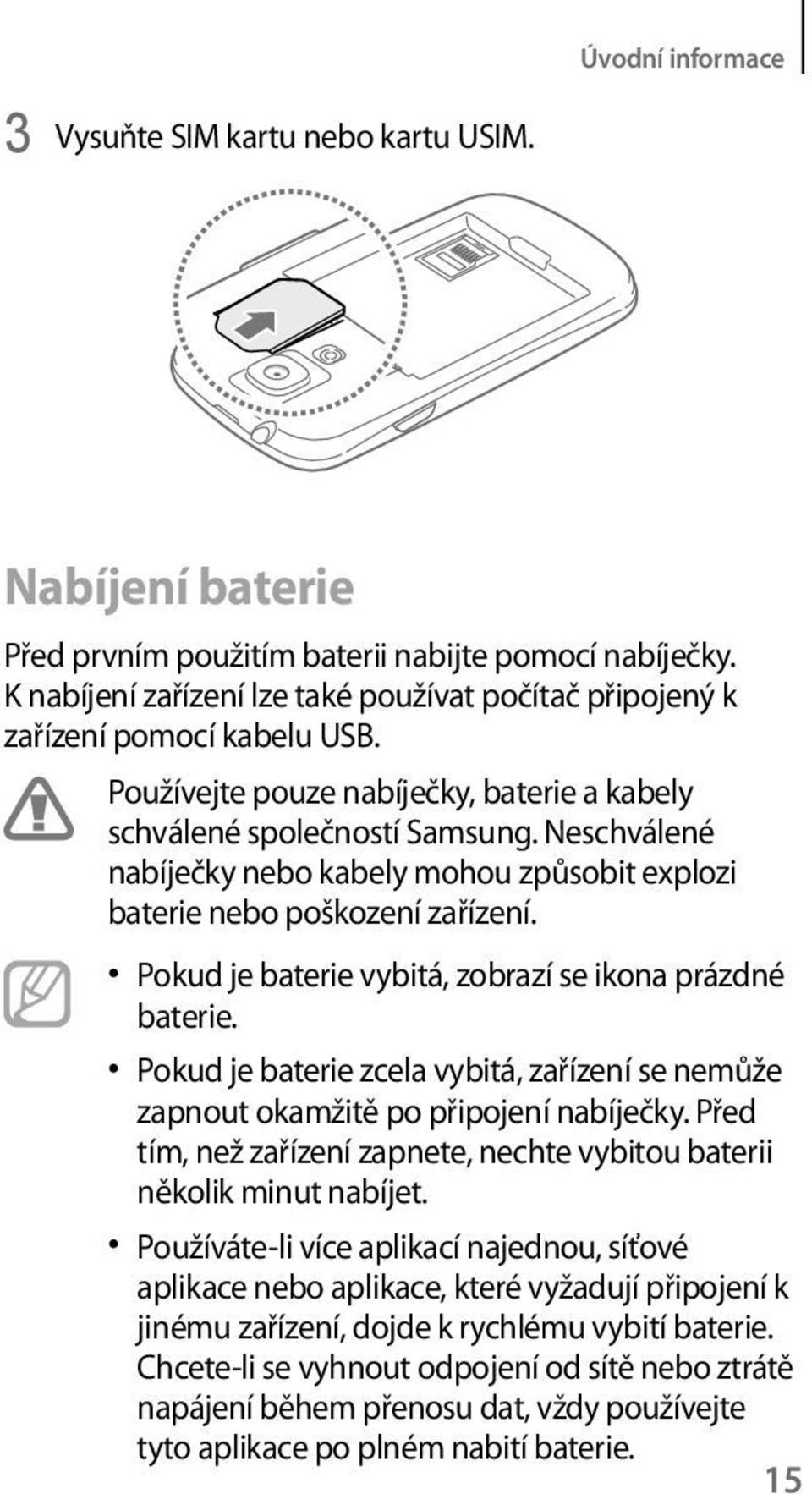 Neschválené nabíječky nebo kabely mohou způsobit explozi baterie nebo poškození zařízení. Pokud je baterie vybitá, zobrazí se ikona prázdné baterie.