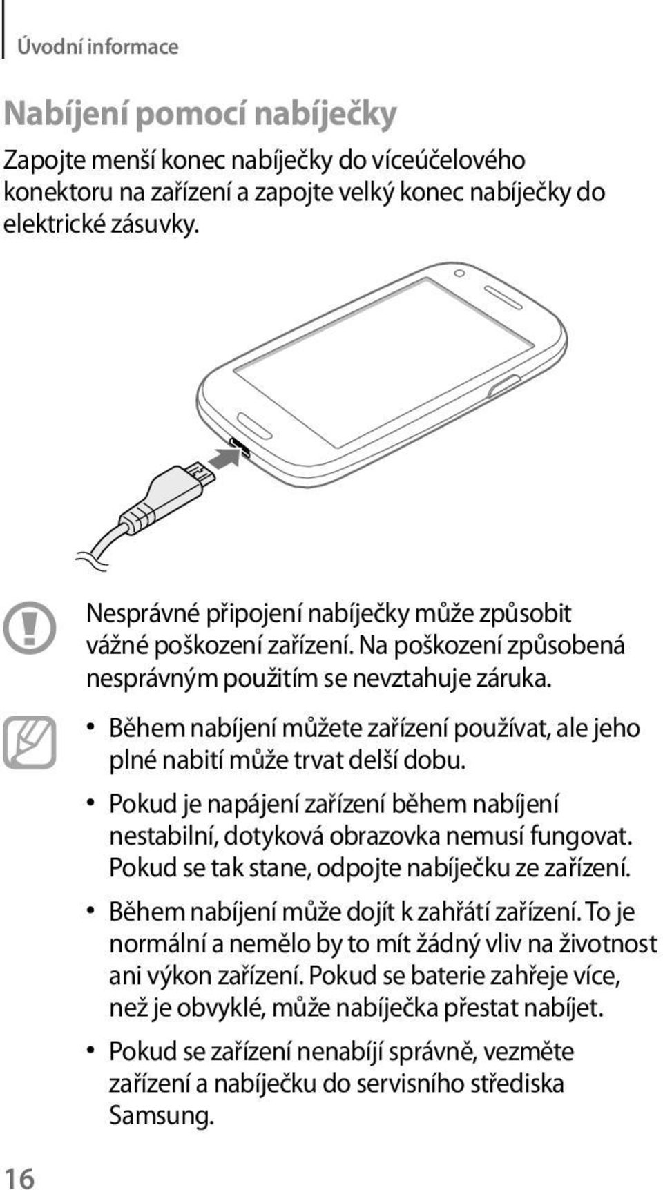 Během nabíjení můžete zařízení používat, ale jeho plné nabití může trvat delší dobu. Pokud je napájení zařízení během nabíjení nestabilní, dotyková obrazovka nemusí fungovat.