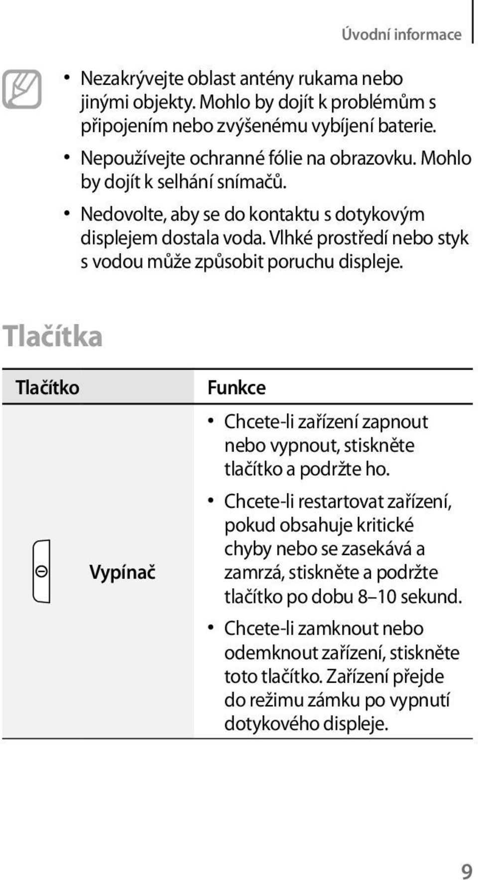 Vlhké prostředí nebo styk s vodou může způsobit poruchu displeje. Tlačítka Tlačítko Vypínač Funkce Chcete-li zařízení zapnout nebo vypnout, stiskněte tlačítko a podržte ho.