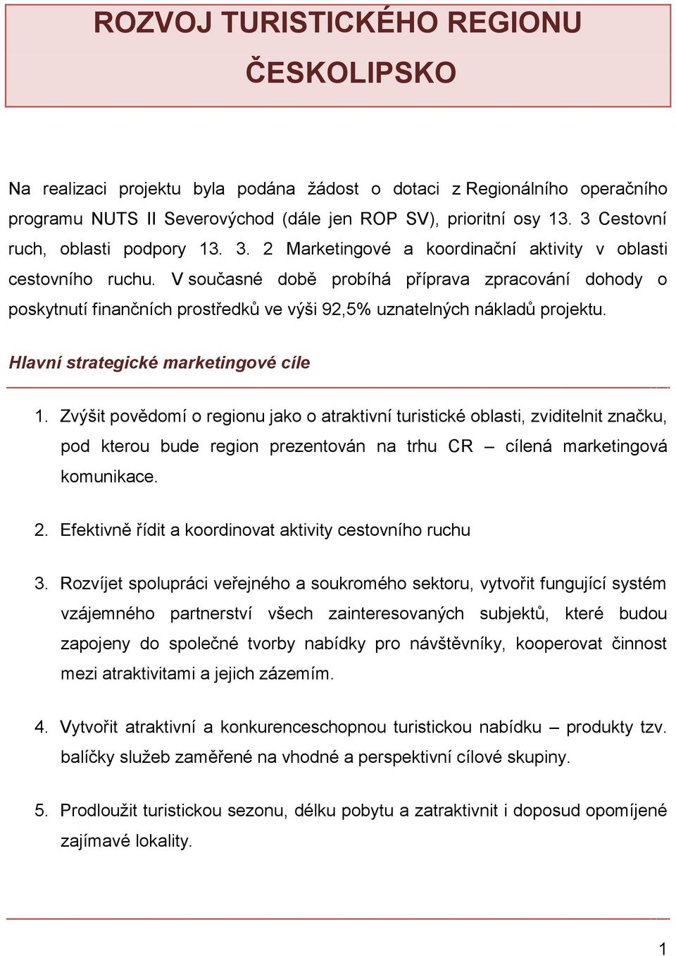 V současné době probíhá příprava zpracování dohody o poskytnutí finančních prostředků ve výši 92,5% uznatelných nákladů projektu. Hlavní strategické marketingové cíle 1.