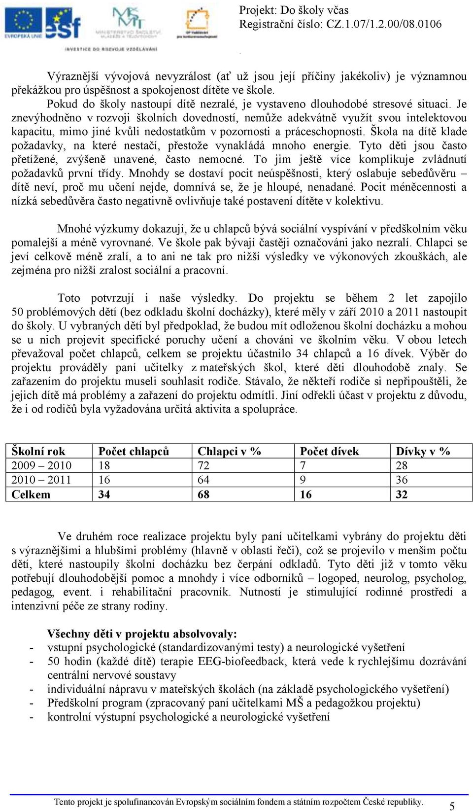 práceschopnosti Škola na dítě klade požadavky, na které nestačí, přestože vynakládá mnoho energie Tyto děti jsou často přetížené, zvýšeně unavené, často nemocné To jim ještě více komplikuje zvládnutí