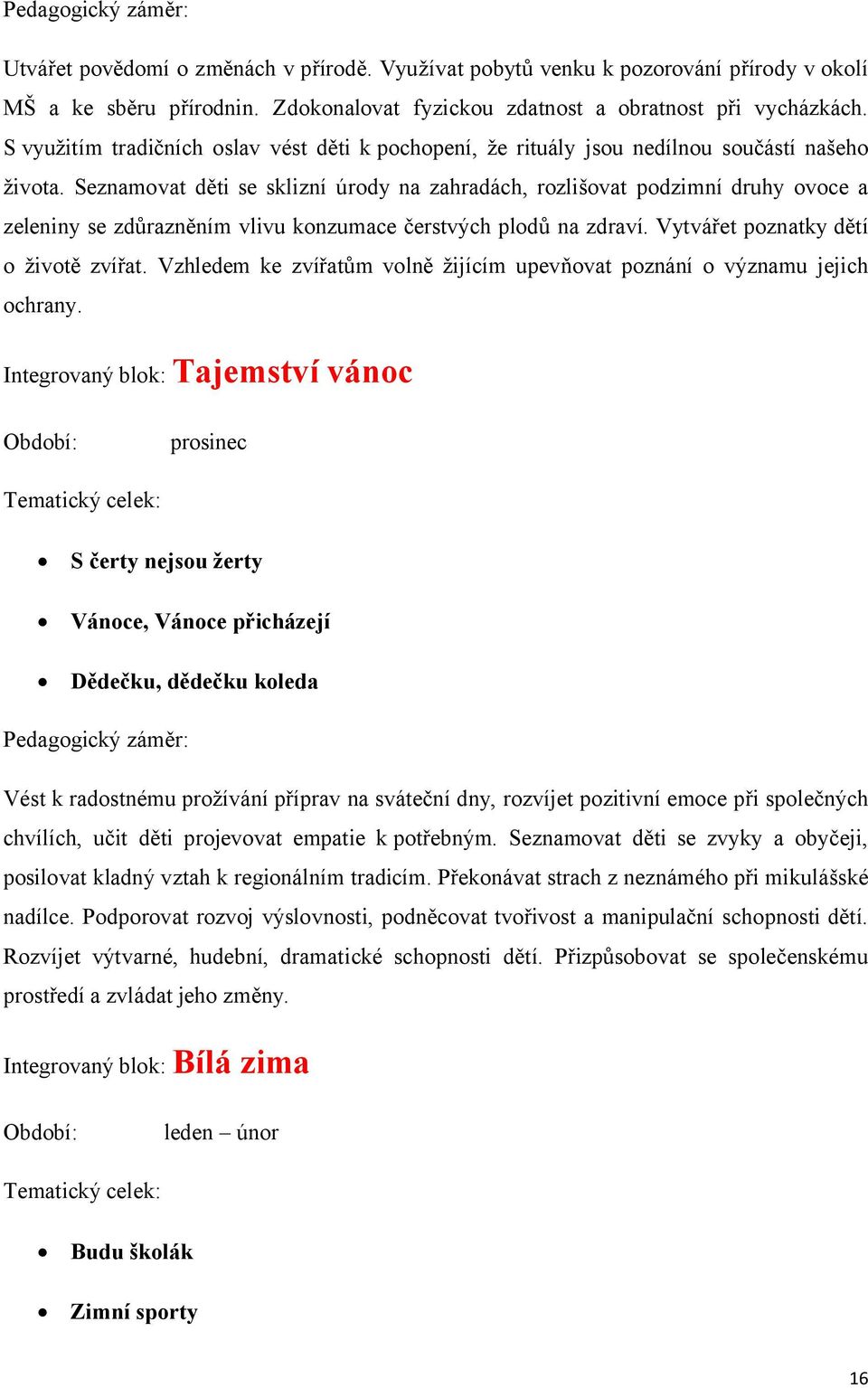 Seznamovat děti se sklizní úrody na zahradách, rozlišovat podzimní druhy ovoce a zeleniny se zdůrazněním vlivu konzumace čerstvých plodů na zdraví. Vytvářet poznatky dětí o životě zvířat.