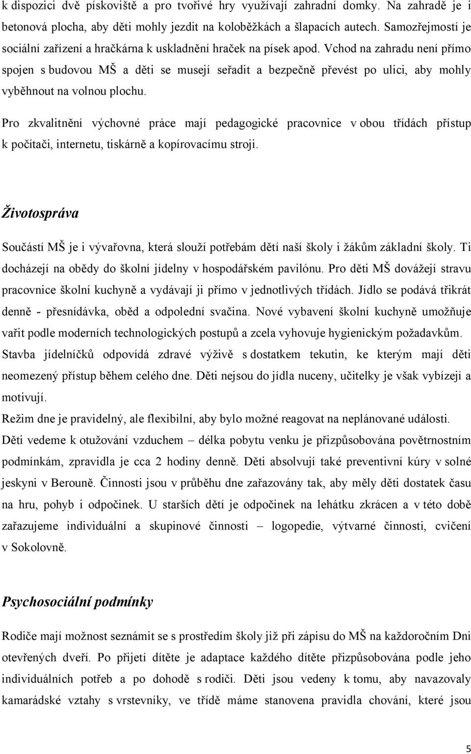 Vchod na zahradu není přímo spojen s budovou MŠ a děti se musejí seřadit a bezpečně převést po ulici, aby mohly vyběhnout na volnou plochu.