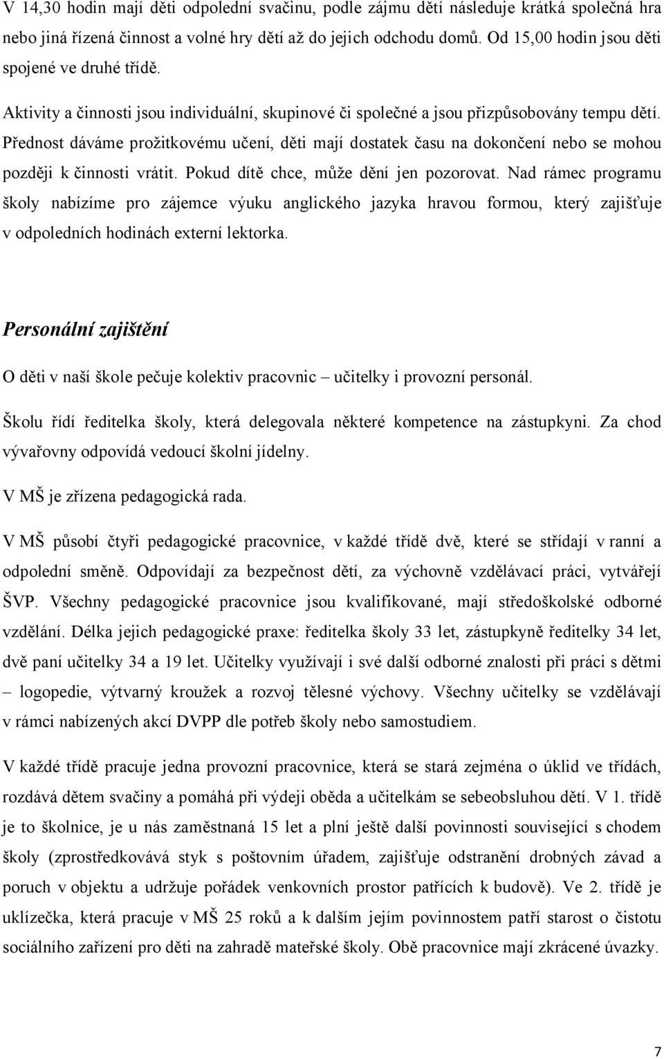 Přednost dáváme prožitkovému učení, děti mají dostatek času na dokončení nebo se mohou později k činnosti vrátit. Pokud dítě chce, může dění jen pozorovat.