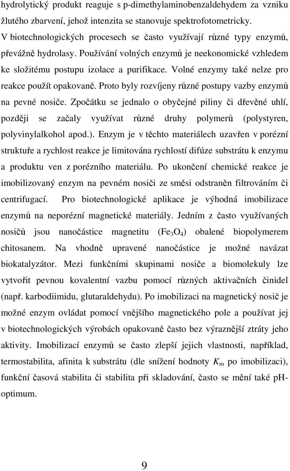 Volné enzymy také nelze pro reakce použít opakovaně. Proto byly rozvíjeny různé postupy vazby enzymů na pevné nosiče.