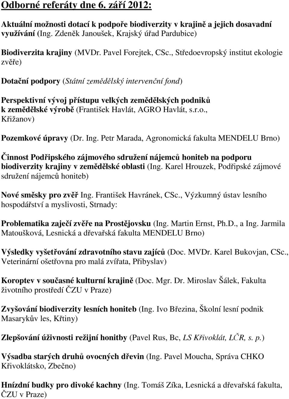 , Středoevropský institut ekologie zvěře) Dotační podpory (Státní zemědělský intervenční fond) Perspektivní vývoj přístupu velkých zemědělských podniků k zemědělské výrobě (František Havlát, AGRO