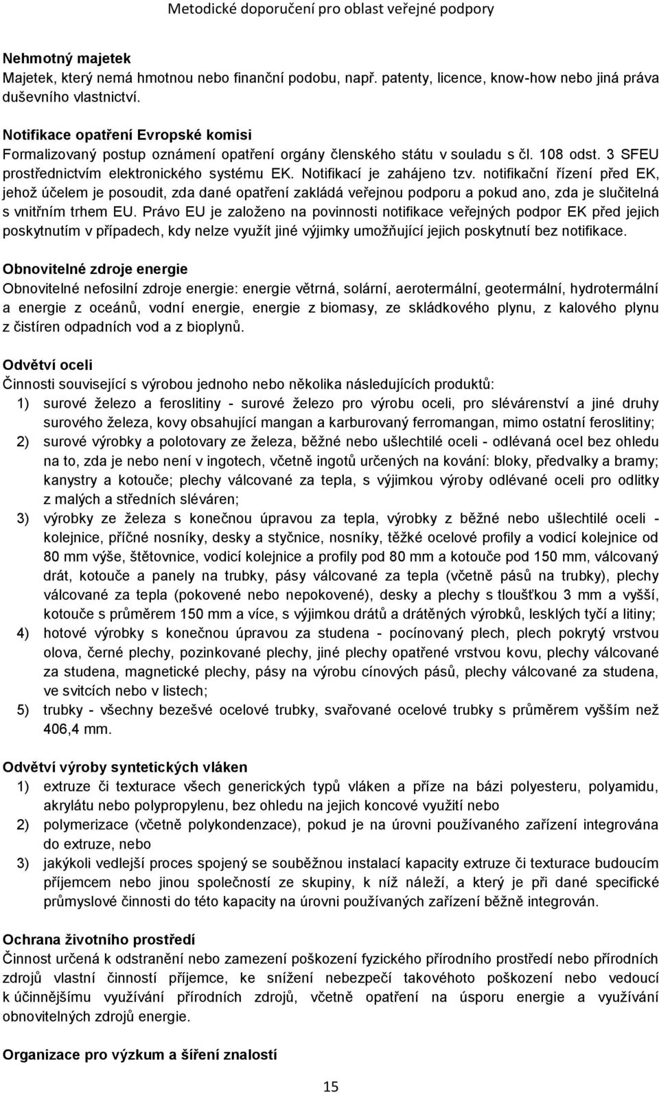 Notifikací je zahájeno tzv. notifikační řízení před EK, jehož účelem je posoudit, zda dané opatření zakládá veřejnou podporu a pokud ano, zda je slučitelná s vnitřním trhem EU.