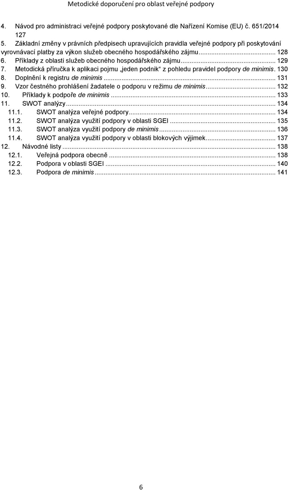 Příklady z oblasti služeb obecného hospodářského zájmu... 129 7. Metodická příručka k aplikaci pojmu jeden podnik z pohledu pravidel podpory de minimis. 130 8. Doplnění k registru de minimis... 131 9.