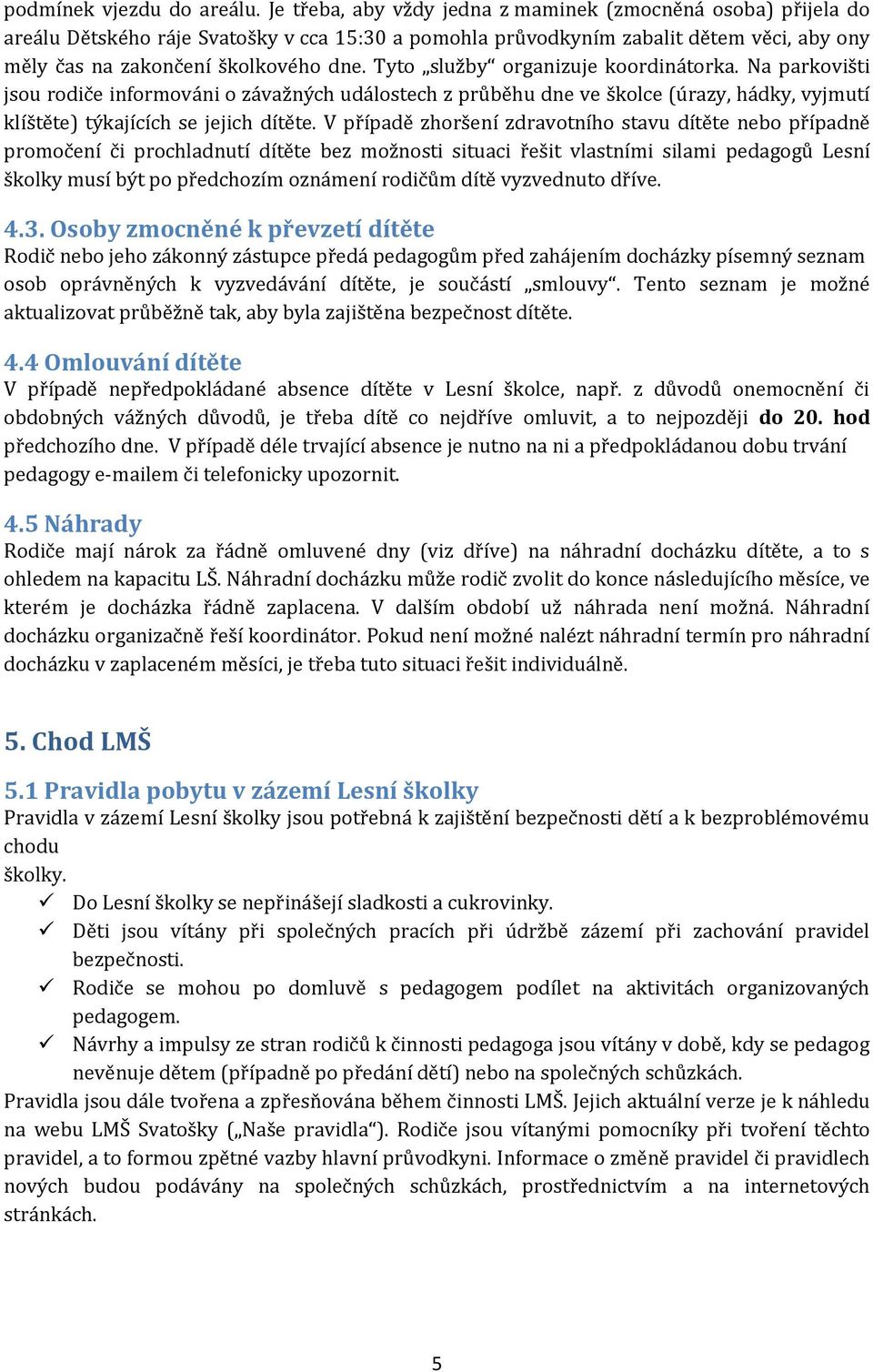 Tyto služby organizuje koordinátorka. Na parkovišti jsou rodiče informováni o závažných událostech z průběhu dne ve školce (úrazy, hádky, vyjmutí klíštěte) týkajících se jejich dítěte.