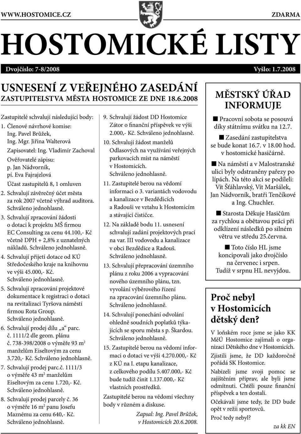 Schvalují závěrečný účet města za rok 2007 včetně výhrad auditora. 3. Schvalují zpracování žádosti o dotaci k projektu MŠ firmou EC Consulting za cenu 44.