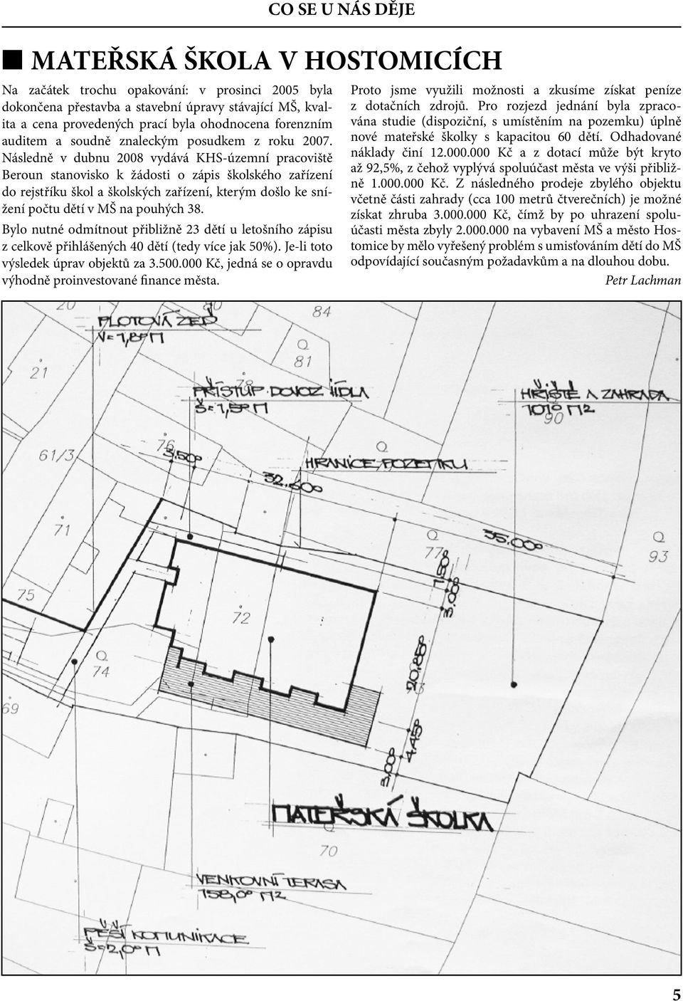 Následně v dubnu 2008 vydává KHS-územní pracoviště Beroun stanovisko k žádosti o zápis školského zařízení do rejstříku škol a školských zařízení, kterým došlo ke snížení počtu dětí v MŠ na pouhých 38.