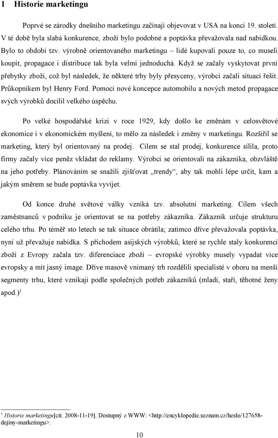 Když se začaly vyskytvat první přebytky zbží, cž byl následek, že některé trhy byly přesyceny, výrbci začali situaci řešit. Průkpníkem byl Henry Frd.