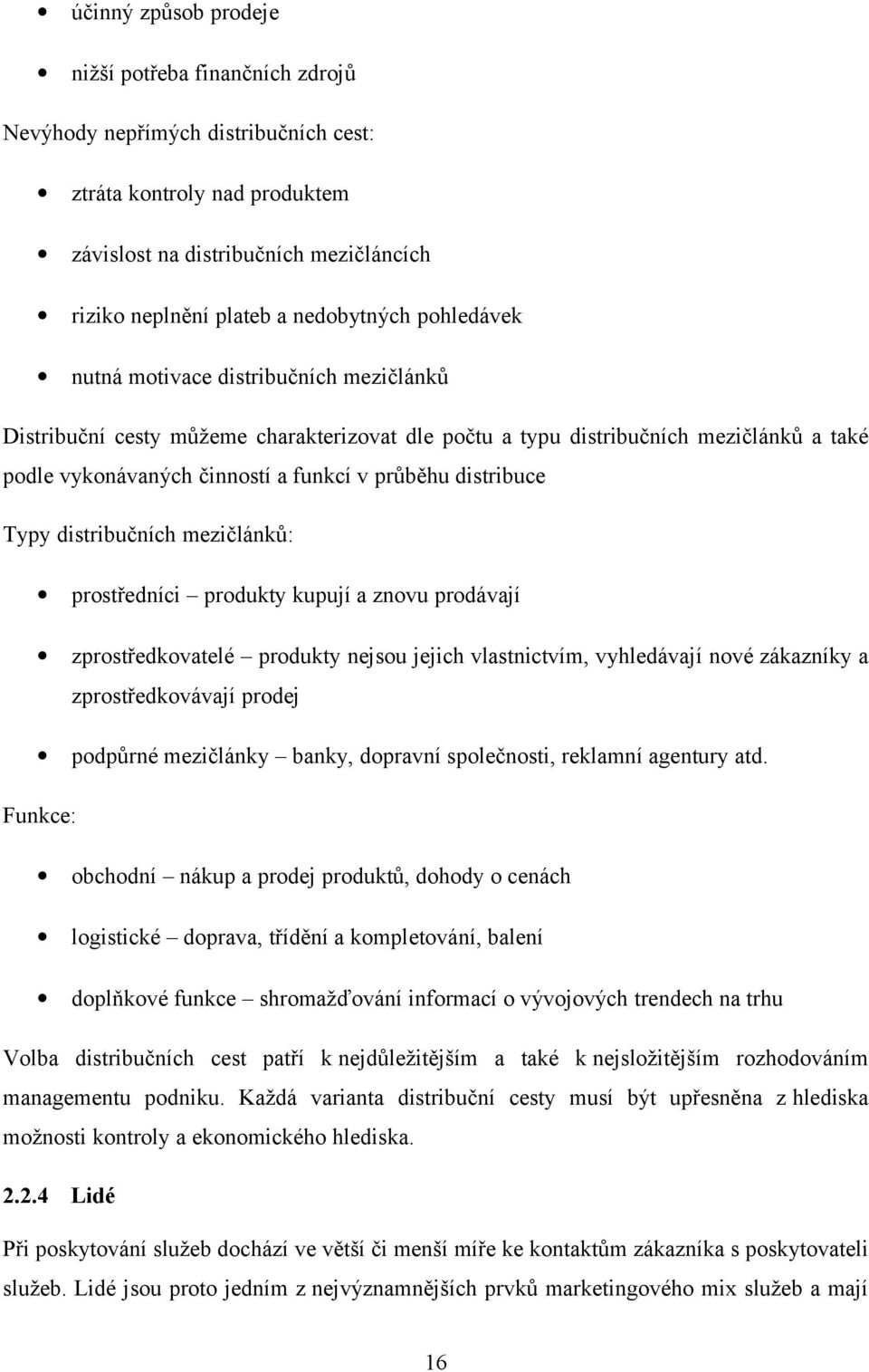 distribučních mezičlánků: prstředníci prdukty kupují a znvu prdávají zprstředkvatelé prdukty nejsu jejich vlastnictvím, vyhledávají nvé zákazníky a zprstředkvávají prdej pdpůrné mezičlánky banky,