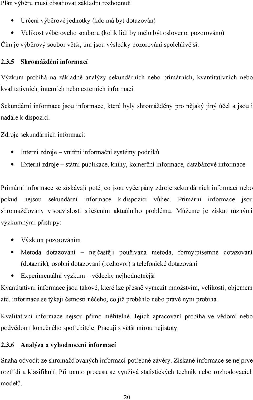 Sekundární infrmace jsu infrmace, které byly shrmážděny pr nějaký jiný účel a jsu i nadále k dispzici.