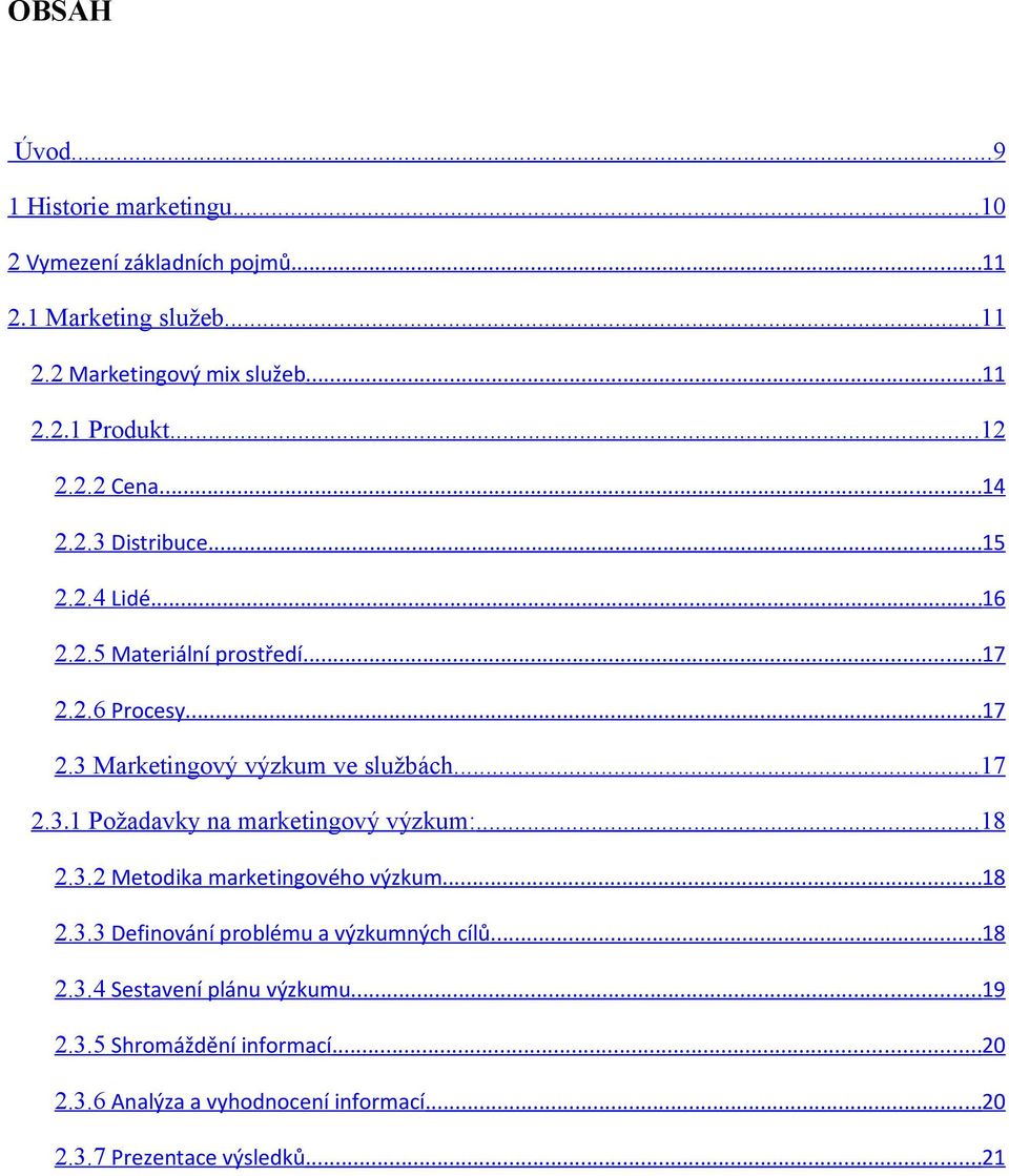 .. 17 2.3.1 Pžadavky na marketingvý výzkum:... 18 2.3.2 Metdika marketingvéh výzkum...18 2.3.3 Definvání prblému a výzkumných cílů...18 2.3.4 Sestavení plánu výzkumu.