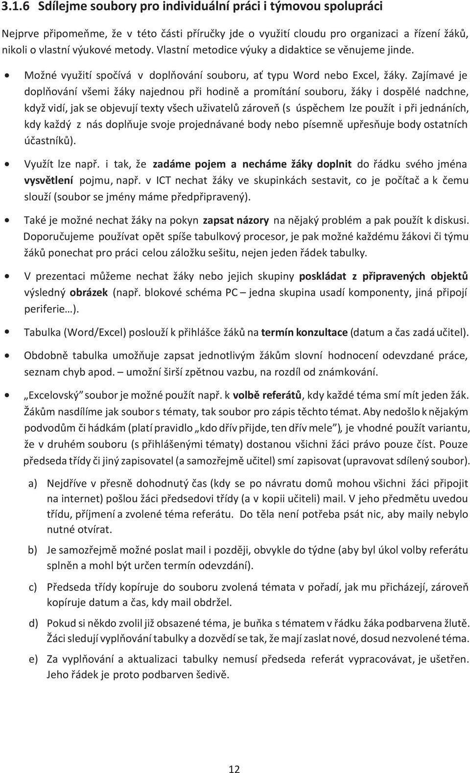 Zajímavé je doplňování všemi žáky najednou při hodině a promítání souboru, žáky i dospělé nadchne, když vidí, jak se objevují texty všech uživatelů zároveň (s úspěchem lze použít i při jednáních, kdy