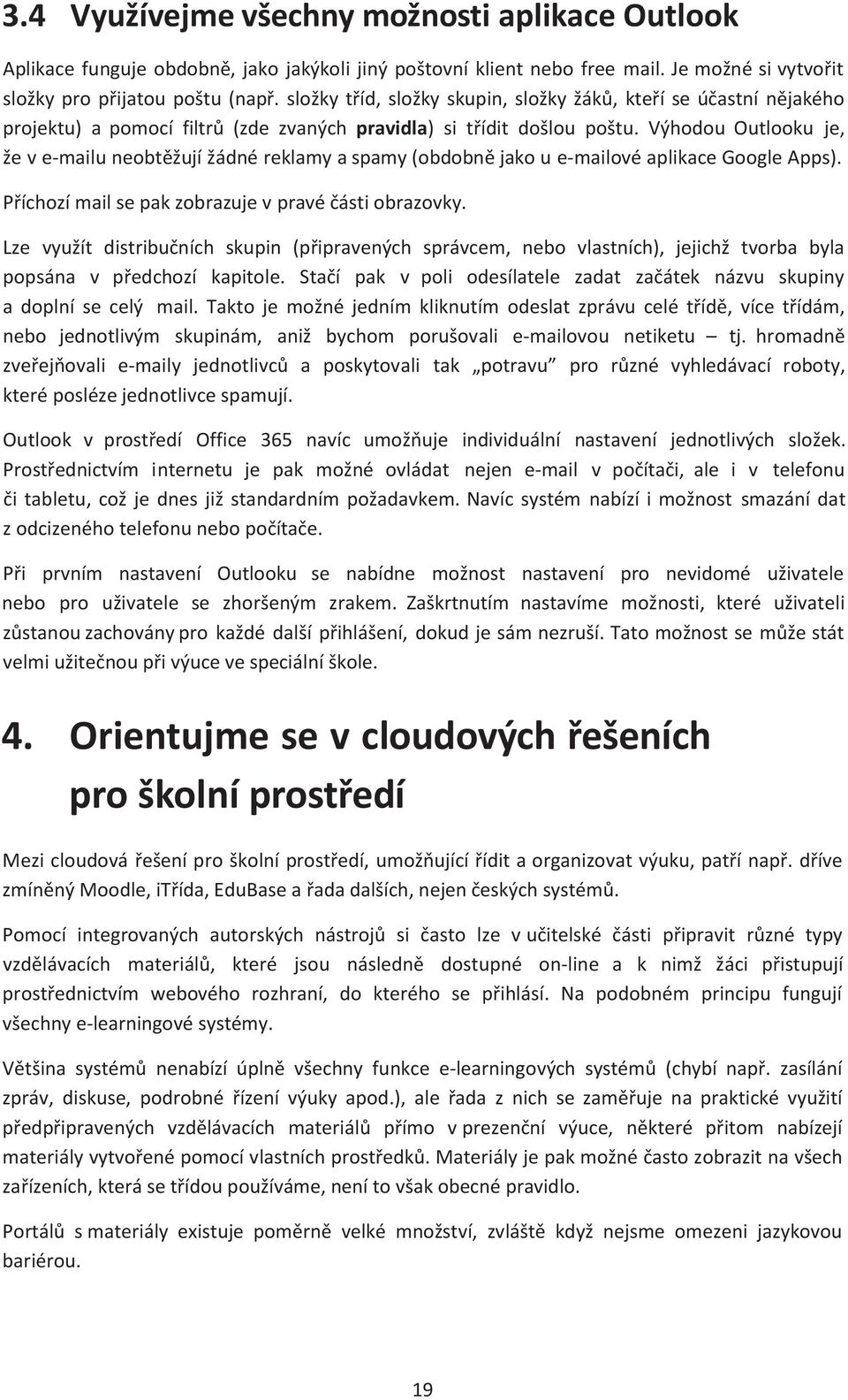 Výhodou Outlooku je, že v e-mailu neobtěžují žádné reklamy a spamy (obdobně jako u e-mailové aplikace Google Apps). Příchozí mail se pak zobrazuje v pravé části obrazovky.