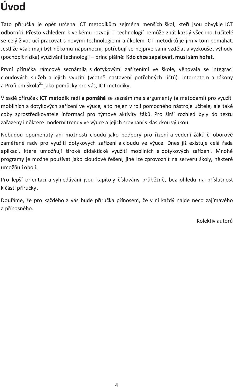 Jestliže však mají být někomu nápomocni, potřebují se nejprve sami vzdělat a vyzkoušet výhody (pochopit rizika) využívání technologií principiálně: Kdo chce zapalovat, musí sám hořet.