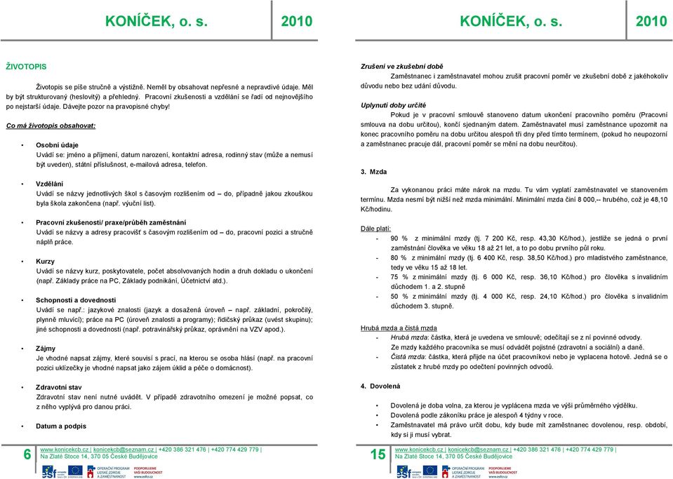 Co má životopis obsahovat: Osobní údaje Uvádí se: jméno a příjmení, datum narození, kontaktní adresa, rodinný stav (může a nemusí být uveden), státní příslušnost, e-mailová adresa, telefon.